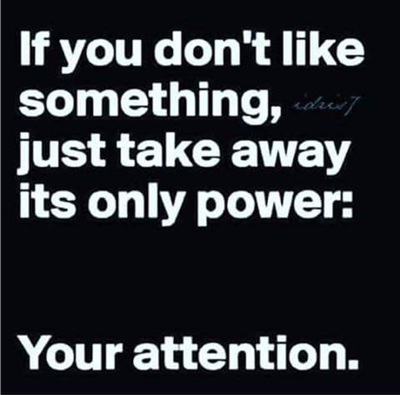 If you don't like something, just take away its only power: your attention.